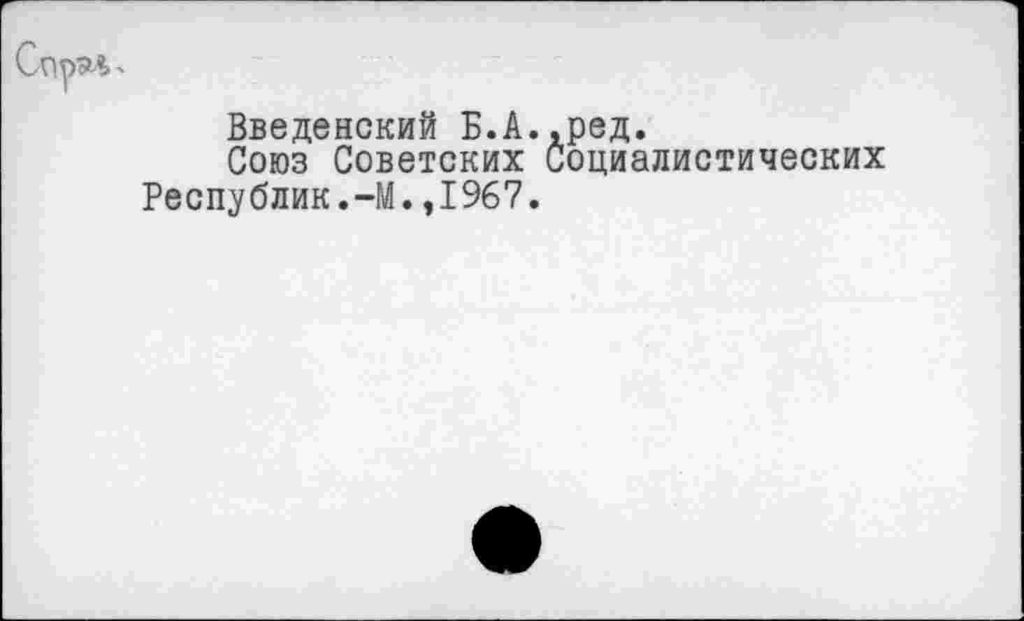 ﻿Введенский Б.А.,ред.
Союз Советских социалистических Республик.-М.,1967.